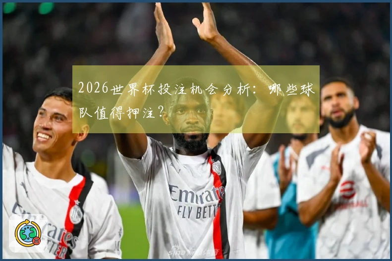 2026世界杯投注机会分析：哪些球队值得押注？