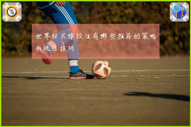 世界杯买球投注有哪些推荐的策略和玩法技巧
