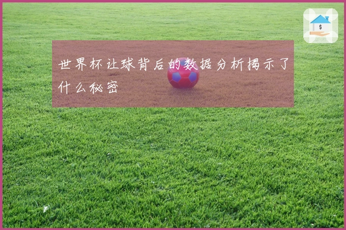 世界杯让球背后的数据分析揭示了什么秘密