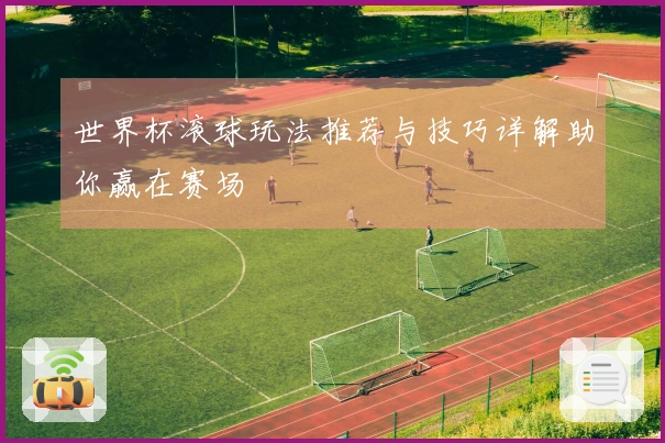 世界杯滚球玩法推荐与技巧详解助你赢在赛场