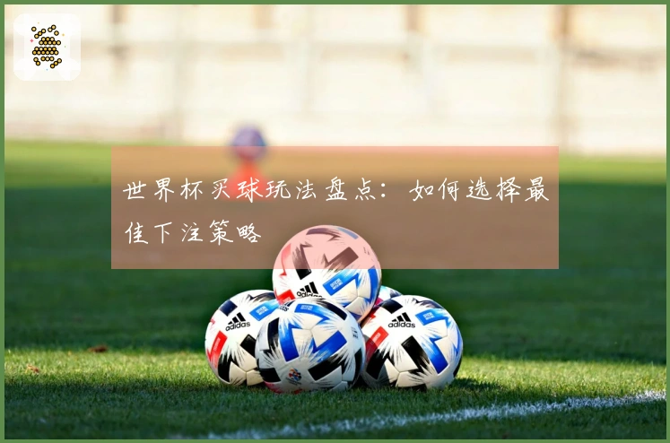 世界杯买球玩法盘点：如何选择最佳下注策略
