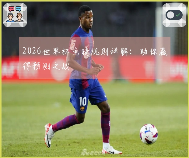 2026世界杯竞猜规则详解：助你赢得预测之战