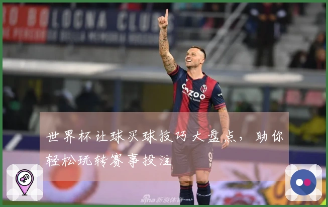 世界杯让球买球技巧大盘点，助你轻松玩转赛事投注