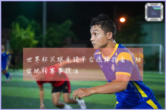 世界杯买球竞猜平台选择指南，助你玩转赛事投注