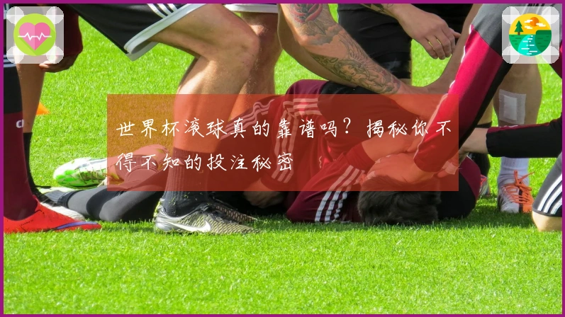 世界杯滚球真的靠谱吗？揭秘你不得不知的投注秘密